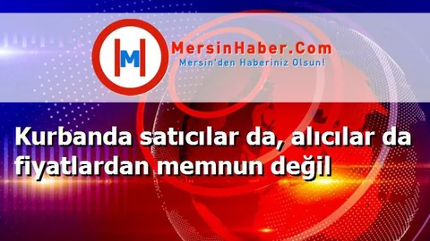 Kurbanda satıcılar da, alıcılar da fiyatlardan memnun değil