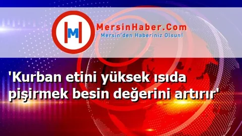 'Kurban etini yüksek ısıda pişirmek besin değerini artırır'