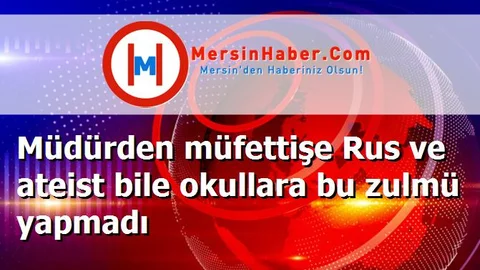 Müdürden müfettişe Rus ve ateist bile okullara bu zulmü yapmadı