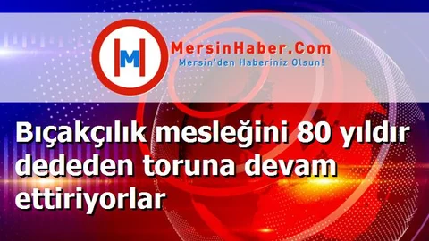 Bıçakçılık mesleğini 80 yıldır dededen toruna devam ettiriyorlar