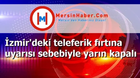İzmir'deki teleferik fırtına uyarısı sebebiyle yarın kapalı