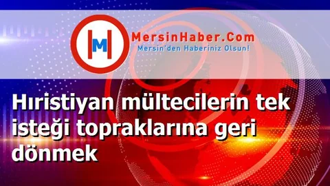 Hıristiyan mültecilerin tek isteği topraklarına geri dönmek