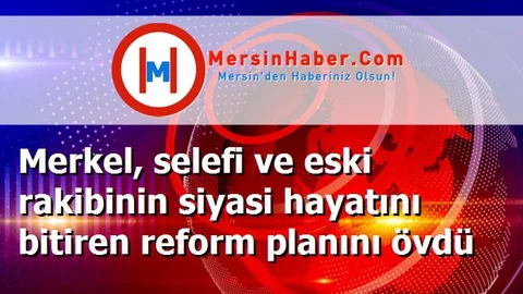 Merkel, selefi ve eski rakibinin siyasi hayatını bitiren reform planını övdü