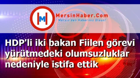 HDP'li iki bakan Fiilen görevi yürütmedeki olumsuzluklar nedeniyle istifa ettik
