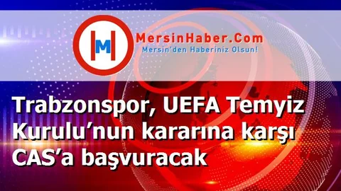 Trabzonspor, UEFA Temyiz Kurulu’nun kararına karşı CAS’a başvuracak