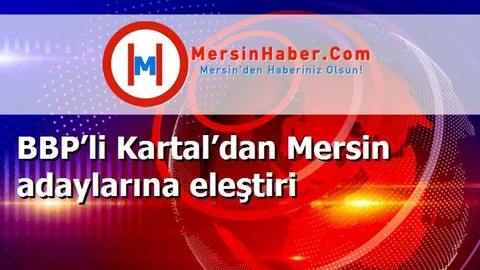 BBP’li Kartal’dan Mersin adaylarına eleştiri