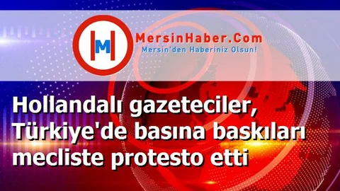 Hollandalı gazeteciler, Türkiye'de basına baskıları mecliste protesto etti