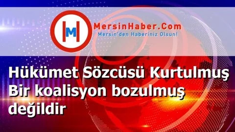 Hükümet Sözcüsü Kurtulmuş Bir koalisyon bozulmuş değildir