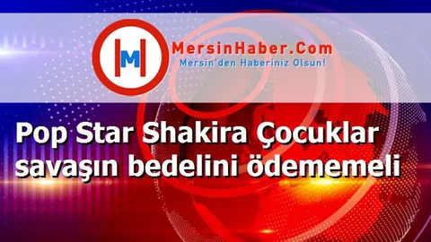 Pop Star Shakira Çocuklar savaşın bedelini ödememeli