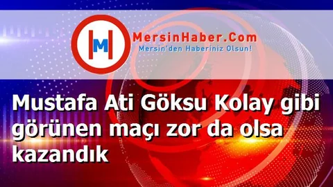 Mustafa Ati Göksu Kolay gibi görünen maçı zor da olsa kazandık