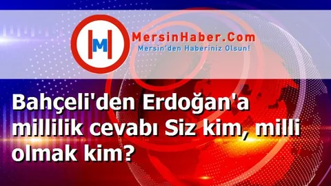 Bahçeli'den Erdoğan'a millilik cevabı Siz kim, milli olmak kim?