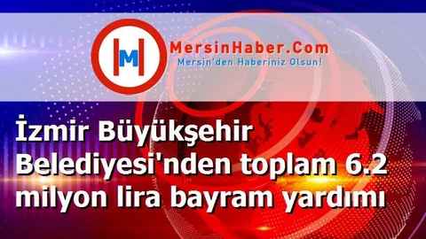 İzmir Büyükşehir Belediyesi'nden toplam 6.2 milyon lira bayram yardımı