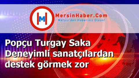 Popçu Turgay Saka Deneyimli sanatçılardan destek görmek zor