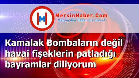 Kamalak Bombaların değil havai fişeklerin patladığı bayramlar diliyorum