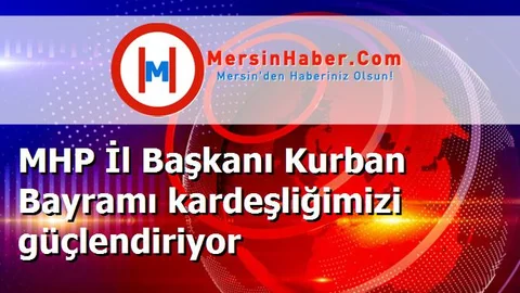 MHP İl Başkanı Kurban Bayramı kardeşliğimizi güçlendiriyor
