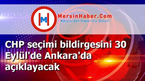 CHP seçimi bildirgesini 30 Eylül'de Ankara'da açıklayacak