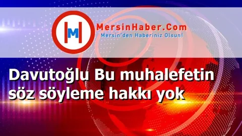 Davutoğlu Bu muhalefetin söz söyleme hakkı yok