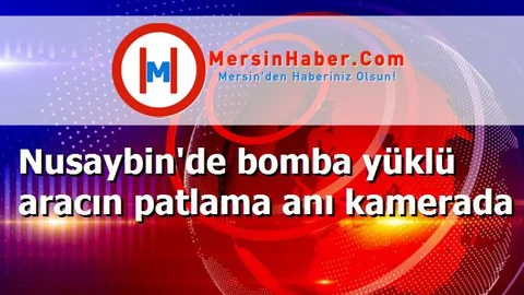 Nusaybin'de bomba yüklü aracın patlama anı kamerada