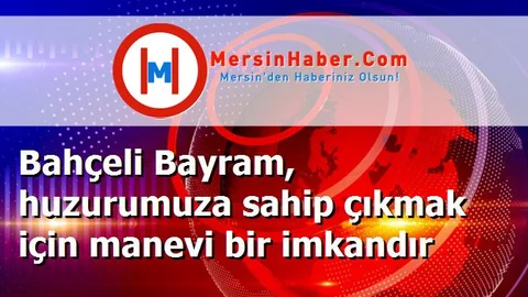 Bahçeli Bayram, huzurumuza sahip çıkmak için manevi bir imkandır