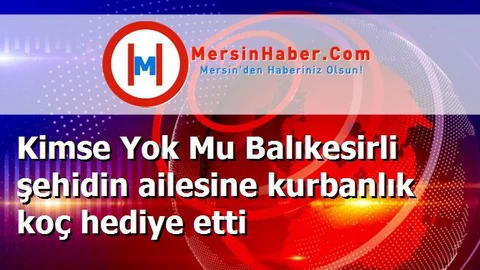 Kimse Yok Mu Balıkesirli şehidin ailesine kurbanlık koç hediye etti
