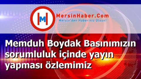 Memduh Boydak Basınımızın sorumluluk içinde yayın yapması özlemimiz