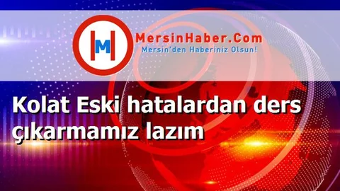 Kolat Eski hatalardan ders çıkarmamız lazım