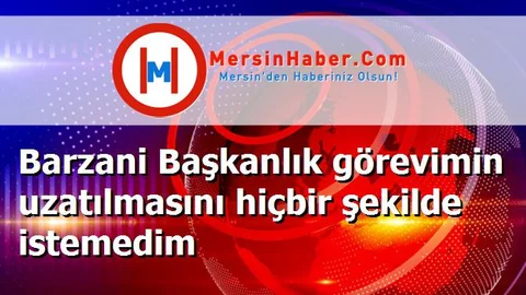 Barzani Başkanlık görevimin uzatılmasını hiçbir şekilde istemedim