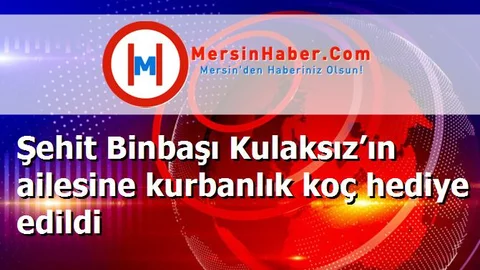 Şehit Binbaşı Kulaksız’ın ailesine kurbanlık koç hediye edildi