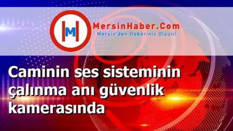 Caminin ses sisteminin çalınma anı güvenlik kamerasında