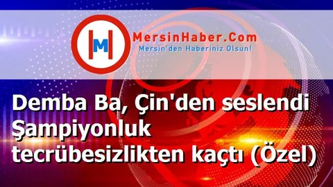 Demba Ba, Çin'den seslendi Şampiyonluk tecrübesizlikten kaçtı (Özel)