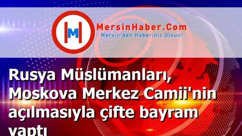 Rusya Müslümanları, Moskova Merkez Camii'nin açılmasıyla çifte bayram yaptı