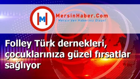 Folley Türk dernekleri, çocuklarınıza güzel fırsatlar sağlıyor