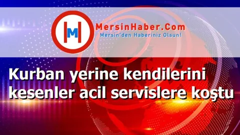 Kurban yerine kendilerini kesenler acil servislere koştu
