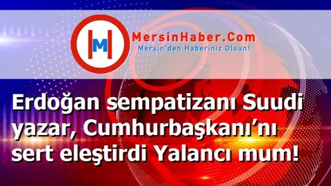 Erdoğan sempatizanı Suudi yazar, Cumhurbaşkanı’nı sert eleştirdi Yalancı mum!