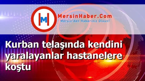 Kurban telaşında kendini yaralayanlar hastanelere koştu