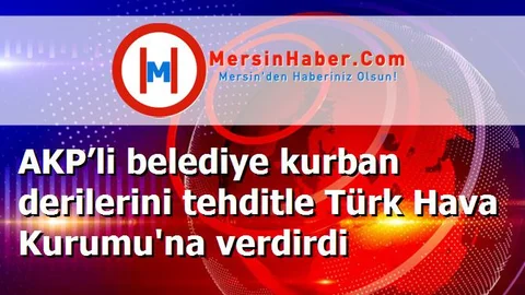 AKP’li belediye kurban derilerini tehditle Türk Hava Kurumu'na verdirdi