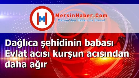 Dağlıca şehidinin babası Evlat acısı kurşun acısından daha ağır