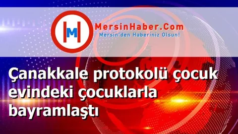 Çanakkale protokolü çocuk evindeki çocuklarla bayramlaştı