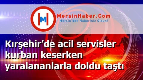 Kırşehir’de acil servisler kurban keserken yaralananlarla doldu taştı