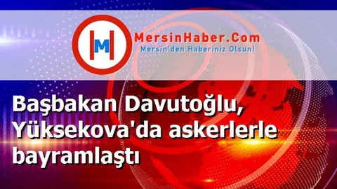 Başbakan Davutoğlu, Yüksekova'da askerlerle bayramlaştı