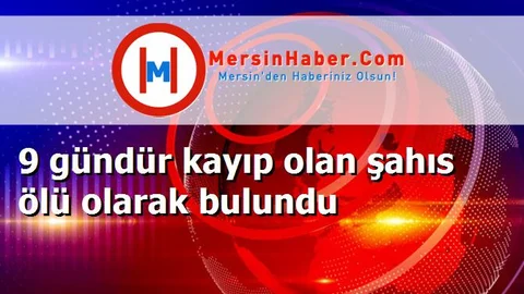 9 gündür kayıp olan şahıs ölü olarak bulundu