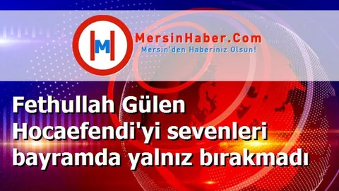 Fethullah Gülen Hocaefendi'yi sevenleri bayramda yalnız bırakmadı