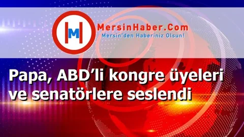 Papa, ABD’li kongre üyeleri ve senatörlere seslendi