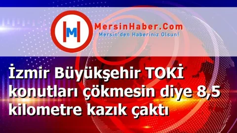 İzmir Büyükşehir TOKİ konutları çökmesin diye 8,5 kilometre kazık çaktı