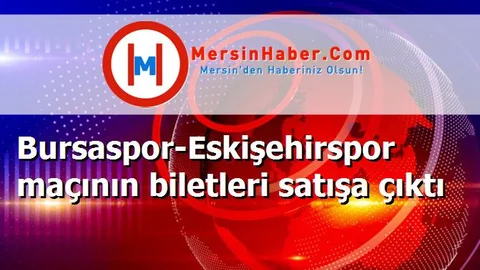 Bursaspor-Eskişehirspor maçının biletleri satışa çıktı