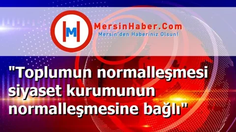 "Toplumun normalleşmesi siyaset kurumunun normalleşmesine bağlı"