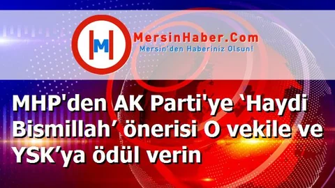 MHP'den AK Parti'ye ‘Haydi Bismillah’ önerisi O vekile ve YSK’ya ödül verin