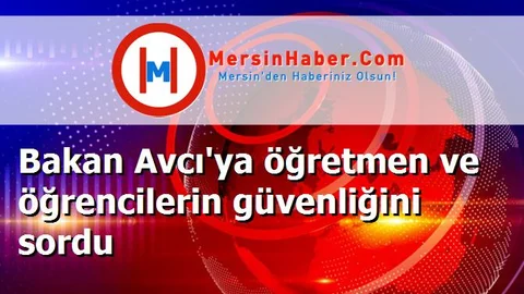 Bakan Avcı'ya öğretmen ve öğrencilerin güvenliğini sordu