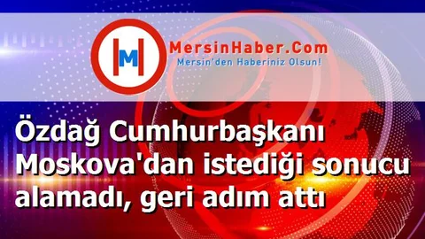 Özdağ Cumhurbaşkanı Moskova'dan istediği sonucu alamadı, geri adım attı