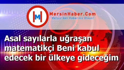 Asal sayılarla uğraşan matematikçi Beni kabul edecek bir ülkeye gideceğim